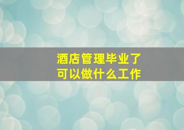 酒店管理毕业了可以做什么工作