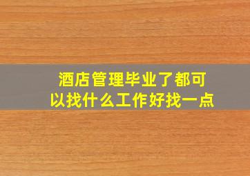 酒店管理毕业了都可以找什么工作好找一点