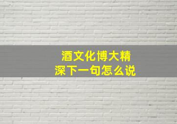 酒文化博大精深下一句怎么说