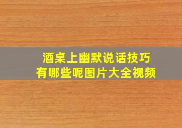 酒桌上幽默说话技巧有哪些呢图片大全视频