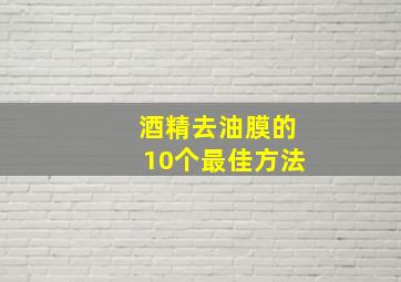 酒精去油膜的10个最佳方法