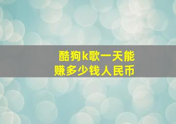 酷狗k歌一天能赚多少钱人民币