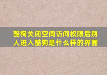 酷狗关闭空间访问权限后别人进入酷狗是什么样的界面