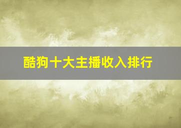 酷狗十大主播收入排行