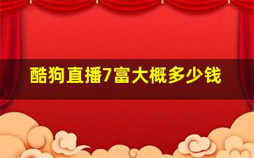 酷狗直播7富大概多少钱