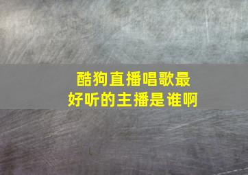 酷狗直播唱歌最好听的主播是谁啊