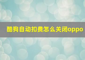 酷狗自动扣费怎么关闭oppo