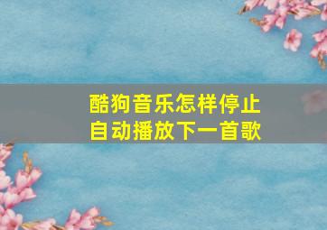 酷狗音乐怎样停止自动播放下一首歌