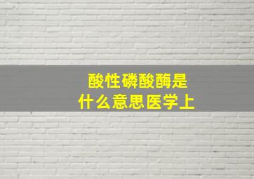 酸性磷酸酶是什么意思医学上