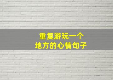 重复游玩一个地方的心情句子