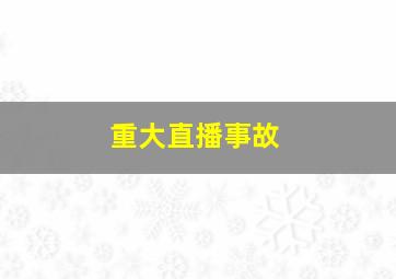 重大直播事故