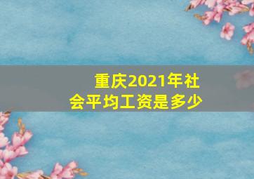 重庆2021年社会平均工资是多少