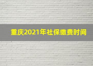 重庆2021年社保缴费时间