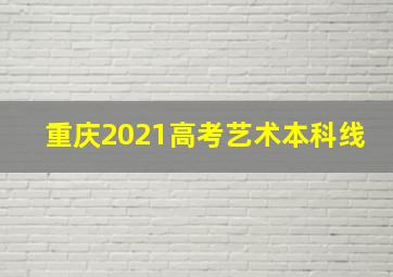 重庆2021高考艺术本科线