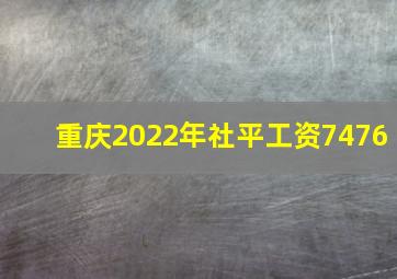 重庆2022年社平工资7476