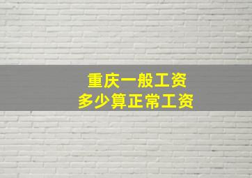 重庆一般工资多少算正常工资