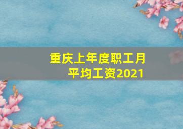 重庆上年度职工月平均工资2021