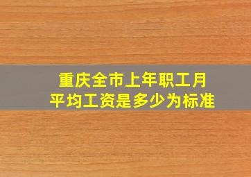 重庆全市上年职工月平均工资是多少为标准