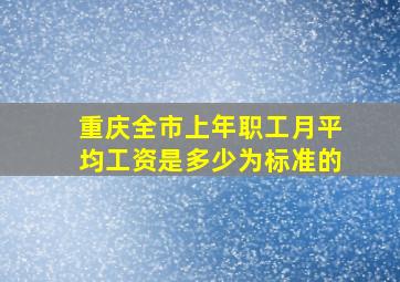 重庆全市上年职工月平均工资是多少为标准的