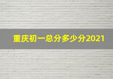 重庆初一总分多少分2021