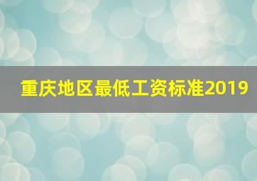 重庆地区最低工资标准2019