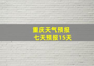 重庆天气预报七天预报15天