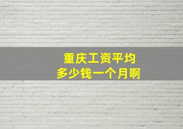 重庆工资平均多少钱一个月啊