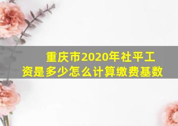 重庆市2020年社平工资是多少怎么计算缴费基数