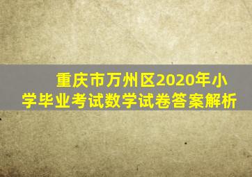 重庆市万州区2020年小学毕业考试数学试卷答案解析