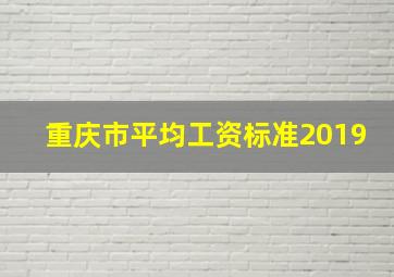 重庆市平均工资标准2019