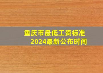 重庆市最低工资标准2024最新公布时间