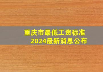 重庆市最低工资标准2024最新消息公布