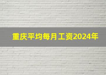 重庆平均每月工资2024年