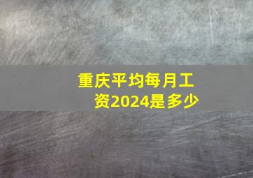 重庆平均每月工资2024是多少