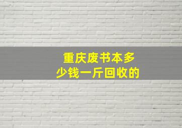 重庆废书本多少钱一斤回收的