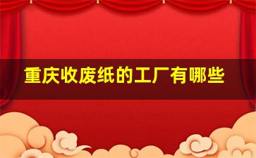 重庆收废纸的工厂有哪些