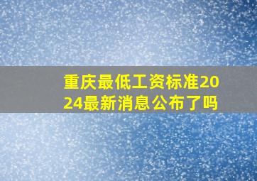 重庆最低工资标准2024最新消息公布了吗