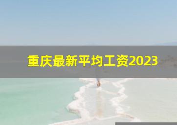 重庆最新平均工资2023