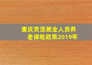 重庆灵活就业人员养老保险政策2019年