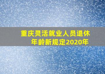 重庆灵活就业人员退休年龄新规定2020年