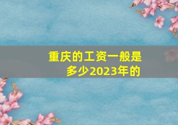 重庆的工资一般是多少2023年的