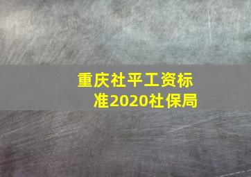 重庆社平工资标准2020社保局