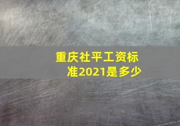 重庆社平工资标准2021是多少