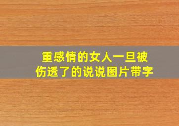 重感情的女人一旦被伤透了的说说图片带字