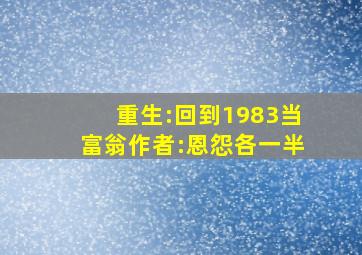 重生:回到1983当富翁作者:恩怨各一半