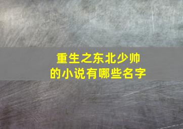 重生之东北少帅的小说有哪些名字