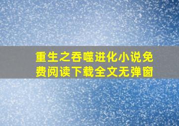 重生之吞噬进化小说免费阅读下载全文无弹窗