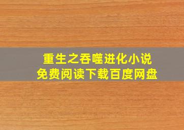 重生之吞噬进化小说免费阅读下载百度网盘