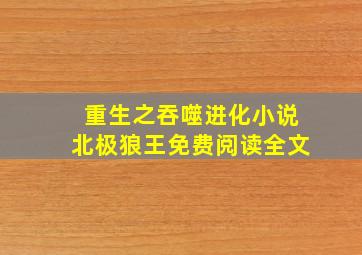 重生之吞噬进化小说北极狼王免费阅读全文