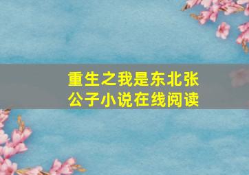 重生之我是东北张公子小说在线阅读